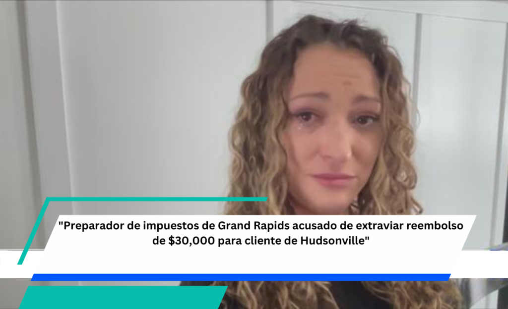 "Preparador de impuestos de Grand Rapids acusado de extraviar reembolso de $30,000 para cliente de Hudsonville"







